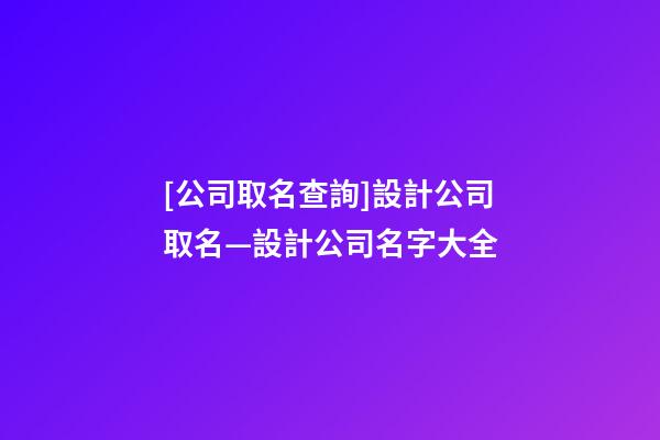 [公司取名查詢]設計公司取名—設計公司名字大全-第1張-公司起名-玄機派